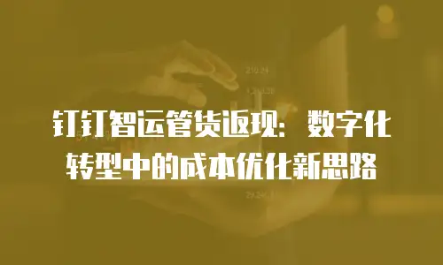 钉钉智运管货返现：数字化转型中的成本优化新思路
