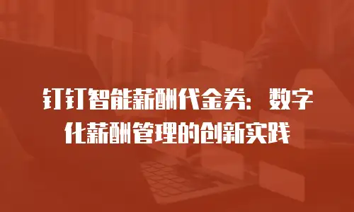 钉钉智能薪酬代金券：数字化薪酬管理的创新实践