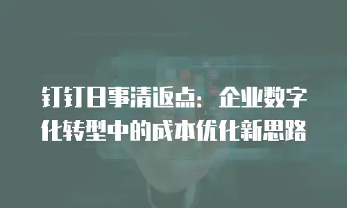 钉钉日事清返点：企业数字化转型中的成本优化新思路