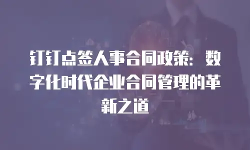 钉钉点签人事合同政策：数字化时代企业合同管理的革新之道