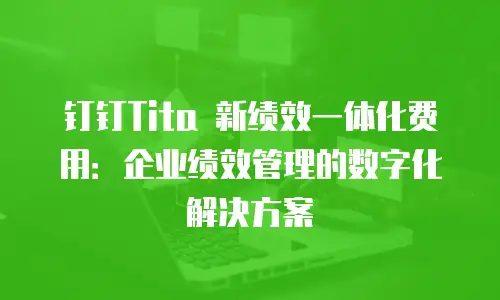 钉钉Tita 新绩效一体化费用：企业绩效管理的数字化解决方案