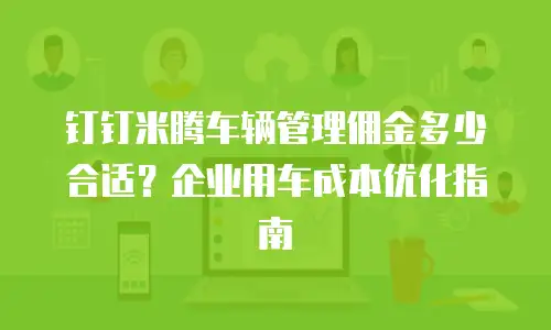 钉钉米腾车辆管理佣金多少合适？企业用车成本优化指南