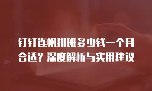 钉钉连帆排班多少钱一个月合适？深度解析与实用建议