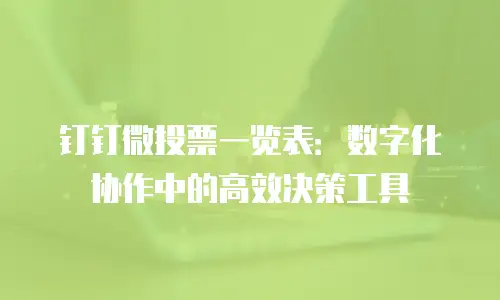 钉钉微投票一览表：数字化协作中的高效决策工具