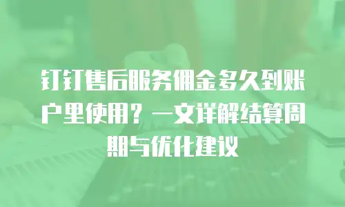 钉钉售后服务佣金多久到账户里使用？一文详解结算周期与优化建议