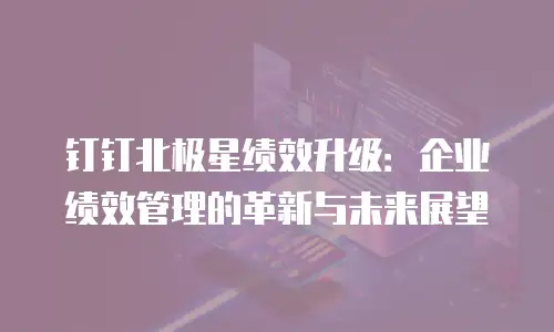 钉钉北极星绩效升级：企业绩效管理的革新与未来展望