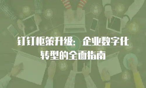 钉钉枢策升级：企业数字化转型的全面指南