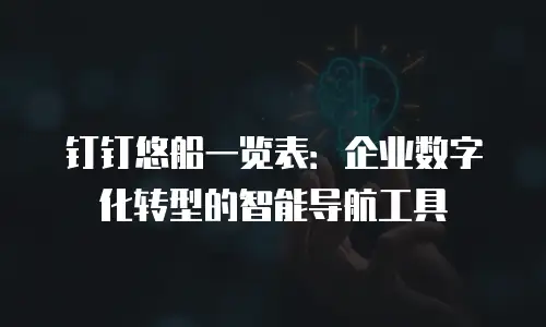 钉钉悠船一览表：企业数字化转型的智能导航工具