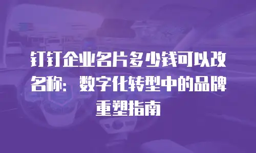 钉钉企业名片多少钱可以改名称：数字化转型中的品牌重塑指南