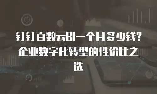 钉钉百数云BI一个月多少钱？企业数字化转型的性价比之选