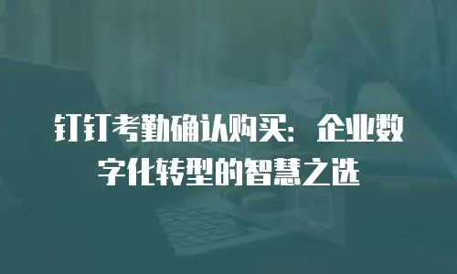 钉钉考勤确认购买：企业数字化转型的智慧之选