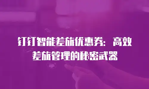 钉钉智能差旅优惠券：高效差旅管理的秘密武器