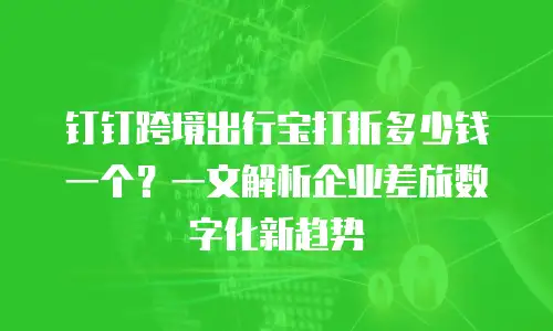 钉钉跨境出行宝打折多少钱一个？一文解析企业差旅数字化新趋势