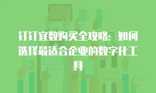 钉钉宜数购买全攻略：如何选择最适合企业的数字化工具