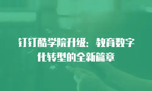 钉钉酷学院升级：教育数字化转型的全新篇章