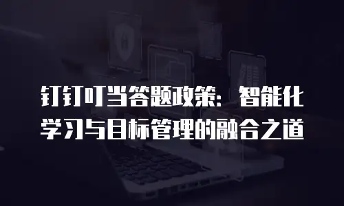 钉钉叮当答题政策：智能化学习与目标管理的融合之道