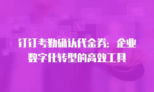 钉钉考勤确认代金券：企业数字化转型的高效工具