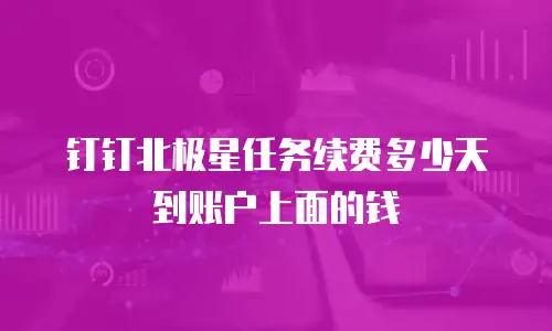 钉钉北极星任务续费多少天到账户上面的钱