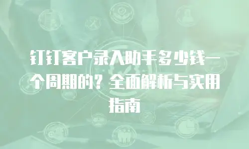 钉钉客户录入助手多少钱一个周期的？全面解析与实用指南