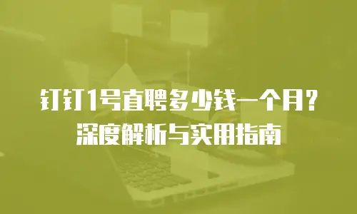 钉钉1号直聘多少钱一个月？深度解析与实用指南
