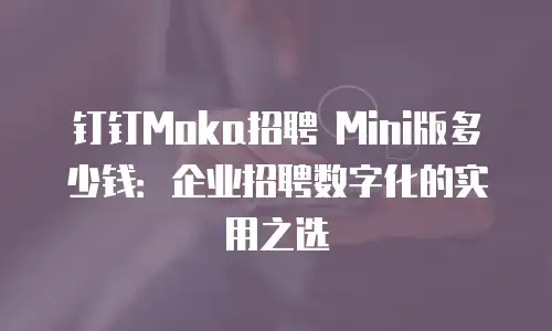 钉钉Moka招聘 Mini版多少钱：企业招聘数字化的实用之选