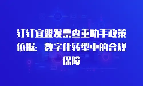 钉钉宜盟发票查重助手政策依据：数字化转型中的合规保障