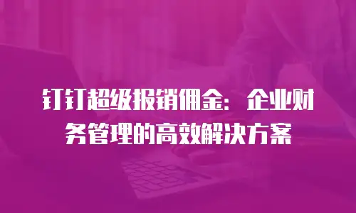 钉钉超级报销佣金：企业财务管理的高效解决方案