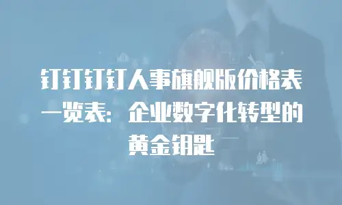 钉钉钉钉人事旗舰版价格表一览表：企业数字化转型的黄金钥匙