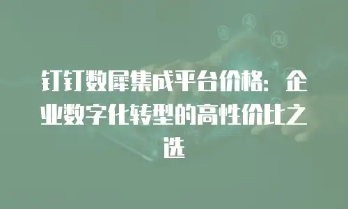 钉钉数犀集成平台价格：企业数字化转型的高性价比之选