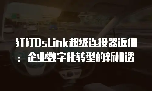 钉钉DsLink超级连接器返佣：企业数字化转型的新机遇
