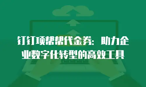 钉钉项帮帮代金券：助力企业数字化转型的高效工具
