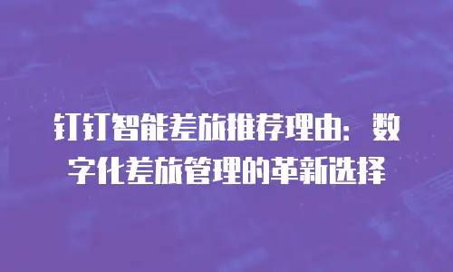 钉钉智能差旅推荐理由：数字化差旅管理的革新选择