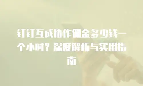 钉钉互成协作佣金多少钱一个小时？深度解析与实用指南