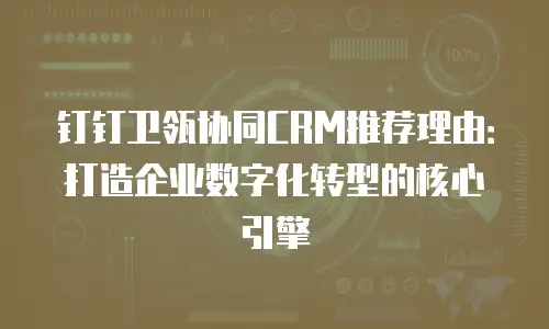 钉钉卫瓴协同CRM推荐理由：打造企业数字化转型的核心引擎