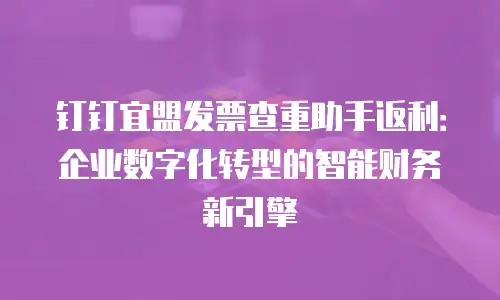 钉钉宜盟发票查重助手返利：企业数字化转型的智能财务新引擎