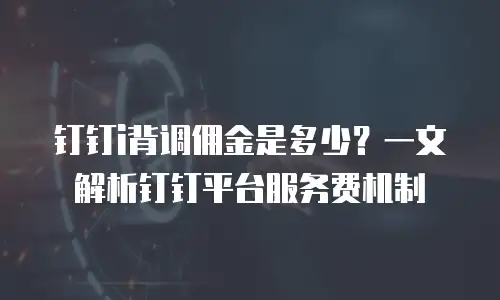 钉钉i背调佣金是多少？一文解析钉钉平台服务费机制