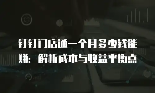 钉钉门店通一个月多少钱能赚：解析成本与收益平衡点
