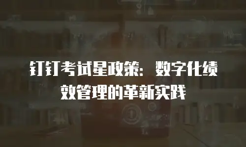 钉钉考试星政策：数字化绩效管理的革新实践