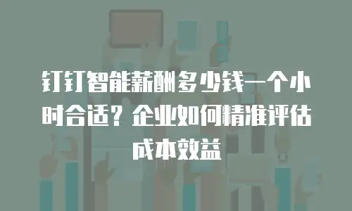 钉钉智能薪酬多少钱一个小时合适？企业如何精准评估成本效益