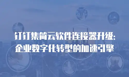 钉钉集简云软件连接器升级：企业数字化转型的加速引擎