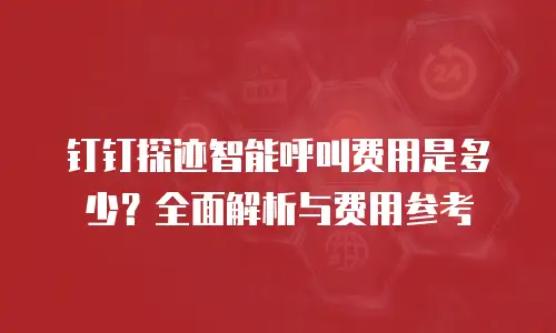 钉钉探迹智能呼叫费用是多少？全面解析与费用参考