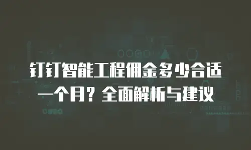 钉钉智能工程佣金多少合适一个月？全面解析与建议