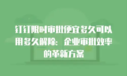 钉钉限时审批便宜多久可以用多久解除：企业审批效率的革新方案