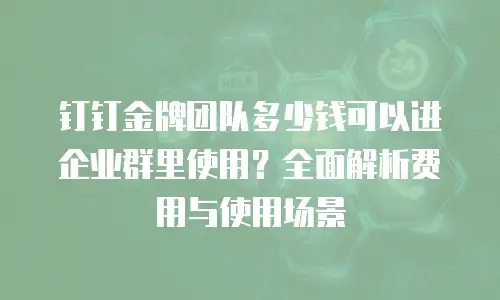 钉钉金牌团队多少钱可以进企业群里使用？全面解析费用与使用场景