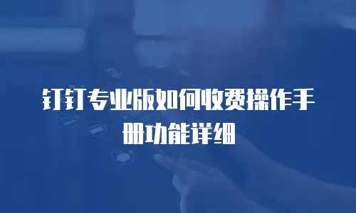 钉钉专业版如何收费操作手册功能详细