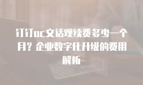 钉钉oc文话观续费多少一个月？企业数字化升级的费用解析