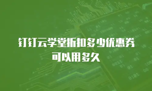 钉钉云学堂折扣多少优惠券可以用多久