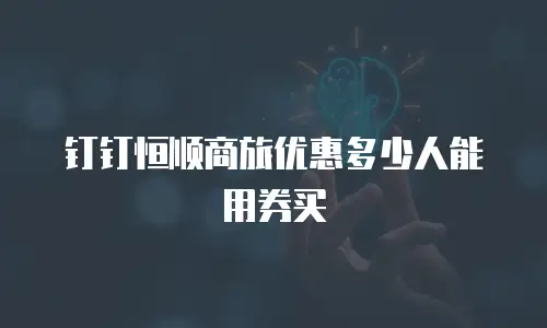 钉钉恒顺商旅优惠多少人能用券买