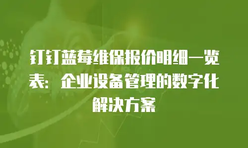 钉钉蓝莓维保报价明细一览表：企业设备管理的数字化解决方案
