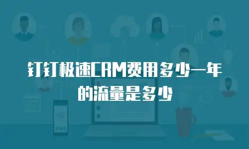 钉钉极速CRM费用多少一年的流量是多少